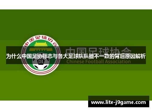 为什么中国足协标志与各大足球队队徽不一致的背后原因解析