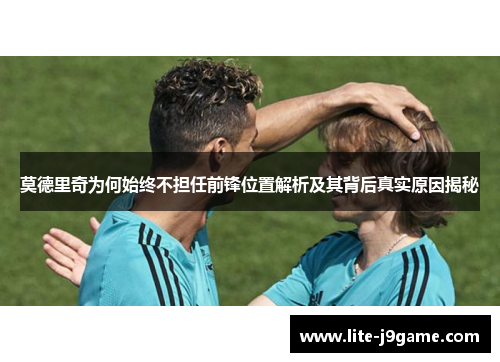莫德里奇为何始终不担任前锋位置解析及其背后真实原因揭秘