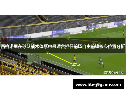 西格诺里在球队战术体系中最适合担任前场自由前锋核心位置分析
