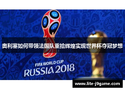 奥利塞如何带领法国队重拾辉煌实现世界杯夺冠梦想