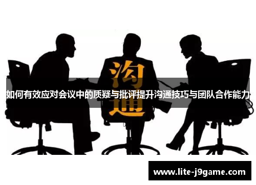 如何有效应对会议中的质疑与批评提升沟通技巧与团队合作能力