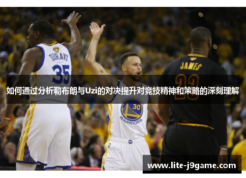 如何通过分析勒布朗与Uzi的对决提升对竞技精神和策略的深刻理解