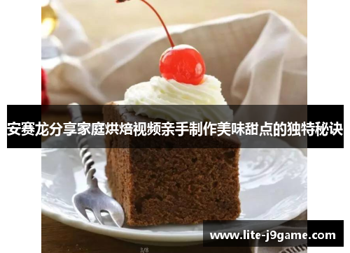 安赛龙分享家庭烘焙视频亲手制作美味甜点的独特秘诀