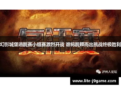 幻影城堡逃脱赛小组赛激烈开战 谁将脱颖而出挑战终极胜利