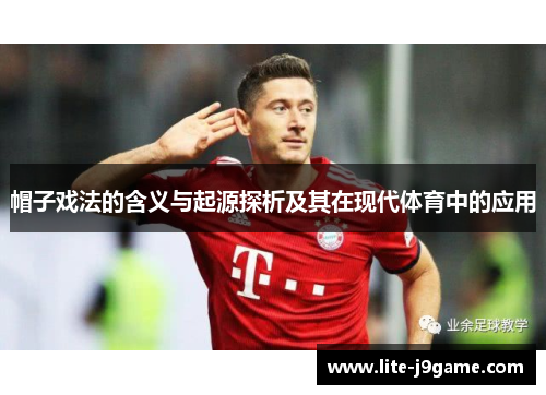 帽子戏法的含义与起源探析及其在现代体育中的应用 帽子戏法的含义与起源探析及其在现代体育中的应用
