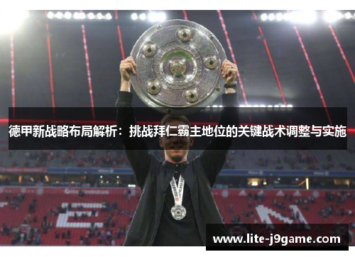 德甲新战略布局解析:挑战拜仁霸主地位的关键战术调整与实施 德甲新战略布局解析:挑战拜仁霸主地位的关键战术调整与实施