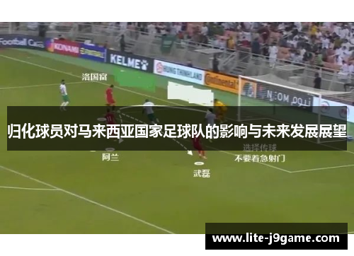 归化球员对马来西亚国家足球队的影响与未来发展展望