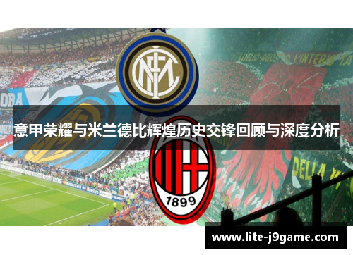 意甲荣耀与米兰德比辉煌历史交锋回顾与深度分析 意甲荣耀与米兰德比辉煌历史交锋回顾与深度分析