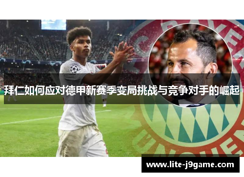 拜仁如何应对德甲新赛季变局挑战与竞争对手的崛起 拜仁如何应对德甲新赛季变局挑战与竞争对手的崛起