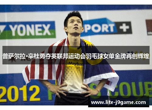 普萨尔拉·辛杜勇夺英联邦运动会羽毛球女单金牌再创辉煌 普萨尔拉·辛杜勇夺英联邦运动会羽毛球女单金牌再创辉煌