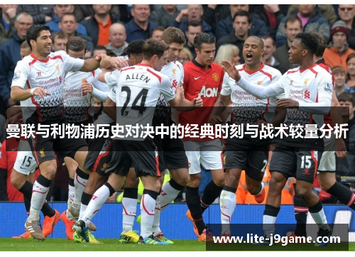 曼联与利物浦历史对决中的经典时刻与战术较量分析