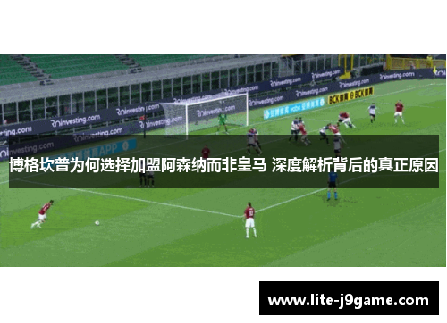 博格坎普为何选择加盟阿森纳而非皇马 深度解析背后的真正原因