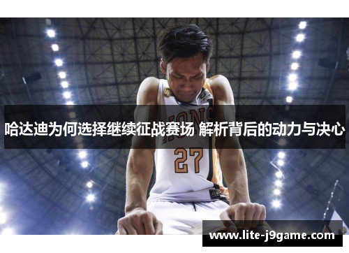 哈达迪为何选择继续征战赛场 解析背后的动力与决心