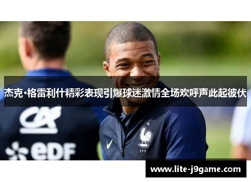 杰克·格雷利什精彩表现引爆球迷激情全场欢呼声此起彼伏