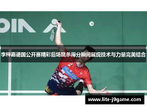 李梓嘉德国公开赛精彩后场跳杀得分瞬间展现技术与力量完美结合