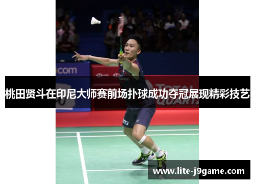 桃田贤斗在印尼大师赛前场扑球成功夺冠展现精彩技艺 桃田贤斗在印尼大师赛前场扑球成功夺冠展现精彩技艺