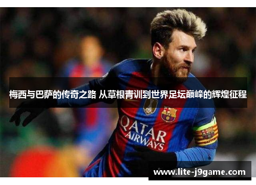 梅西与巴萨的传奇之路 从草根青训到世界足坛巅峰的辉煌征程