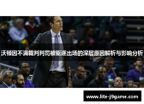 沃顿因不满裁判判罚被驱逐出场的深层原因解析与影响分析