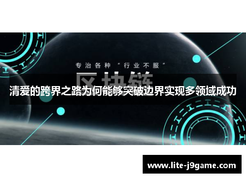 清爱的跨界之路为何能够突破边界实现多领域成功 清爱的跨界之路为何能够突破边界实现多领域成功