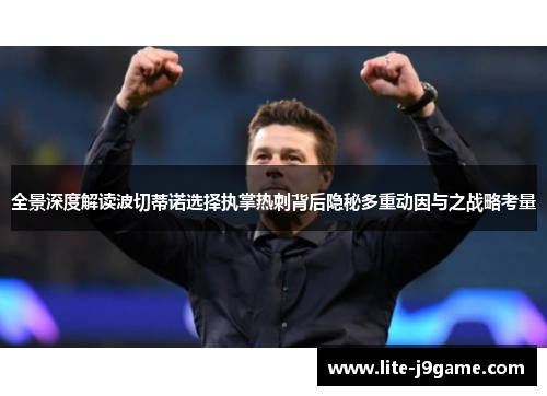 全景深度解读波切蒂诺选择执掌热刺背后隐秘多重动因与之战略考量 全景深度解读波切蒂诺选择执掌热刺背后隐秘多重动因与之战略考量