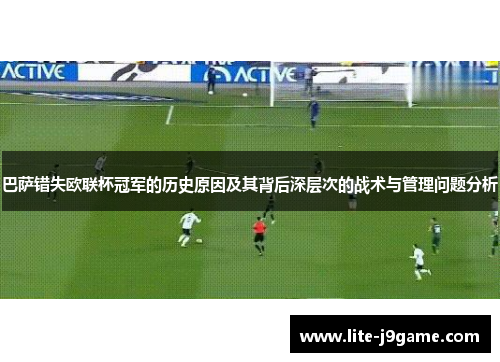 巴萨错失欧联杯冠军的历史原因及其背后深层次的战术与管理问题分析 巴萨错失欧联杯冠军的历史原因及其背后深层次的战术与管理问题分析