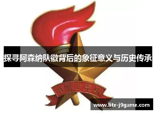 探寻阿森纳队徽背后的象征意义与历史传承 探寻阿森纳队徽背后的象征意义与历史传承