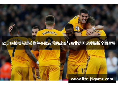 欧足联被指希望英格兰夺冠背后的政治与商业动因深度探析全面背景 欧足联被指希望英格兰夺冠背后的政治与商业动因深度探析全面背景