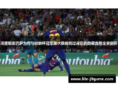 深度解密巴萨为何与欧联杯冠军屡次擦肩而过背后的隐藏真相全景剖析 深度解密巴萨为何与欧联杯冠军屡次擦肩而过背后的隐藏真相全景剖析