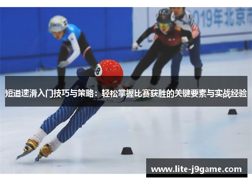 短道速滑入门技巧与策略:轻松掌握比赛获胜的关键要素与实战经验 短道速滑入门技巧与策略:轻松掌握比赛获胜的关键要素与实战经验