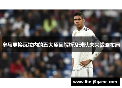 皇马更换瓦拉内的五大原因解析及球队未来战略布局