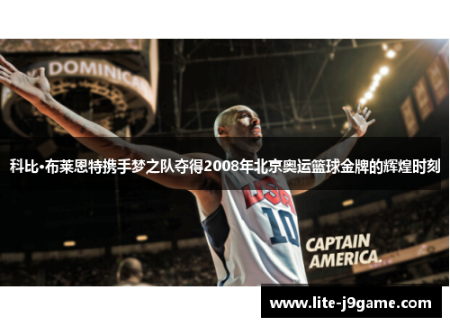 科比·布莱恩特携手梦之队夺得2008年北京奥运篮球金牌的辉煌时刻 科比·布莱恩特携手梦之队夺得2008年北京奥运篮球金牌的辉煌时刻