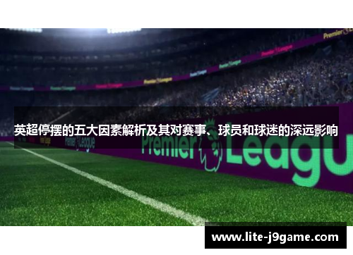 英超停摆的五大因素解析及其对赛事、球员和球迷的深远影响 英超停摆的五大因素解析及其对赛事、球员和球迷的深远影响