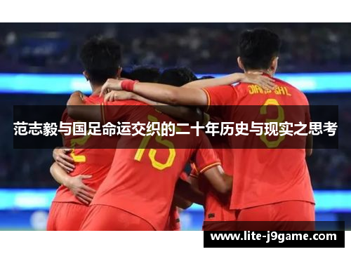 范志毅与国足命运交织的二十年历史与现实之思考