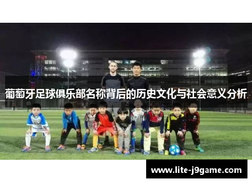 葡萄牙足球俱乐部名称背后的历史文化与社会意义分析