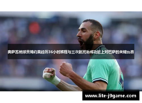 奥萨苏纳球员博约莫经历36小时旅程与三次航班后成功赶上对巴萨的关键比赛