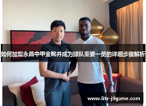 如何加盟永昌中甲金靴并成为球队重要一员的详细步骤解析