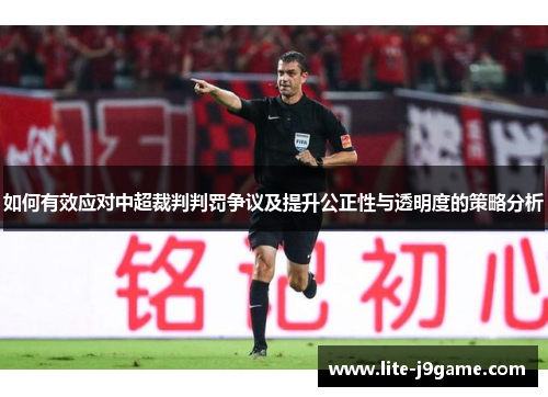 如何有效应对中超裁判判罚争议及提升公正性与透明度的策略分析