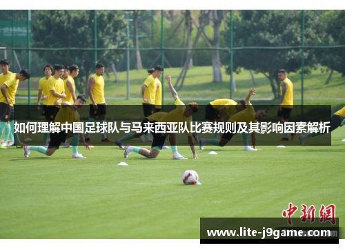 如何理解中国足球队与马来西亚队比赛规则及其影响因素解析