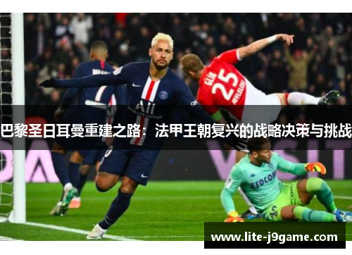 巴黎圣日耳曼重建之路：法甲王朝复兴的战略决策与挑战