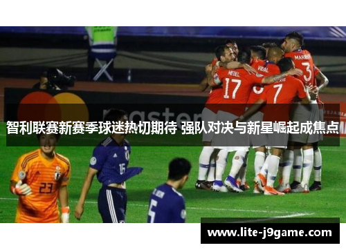 智利联赛新赛季球迷热切期待 强队对决与新星崛起成焦点