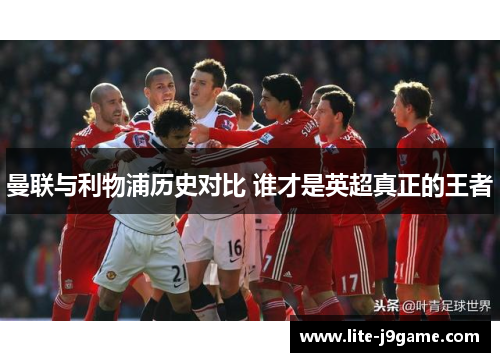 曼联与利物浦历史对比 谁才是英超真正的王者 曼联与利物浦历史对比 谁才是英超真正的王者