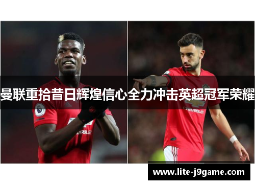 曼联重拾昔日辉煌信心全力冲击英超冠军荣耀 曼联重拾昔日辉煌信心全力冲击英超冠军荣耀