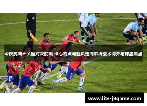 今夜美洲杯关键对决前瞻 核心看点与胜负走向解析战术博弈与球星焦点