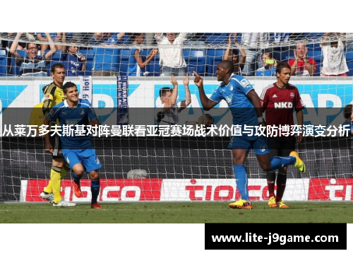 从莱万多夫斯基对阵曼联看亚冠赛场战术价值与攻防博弈演变分析