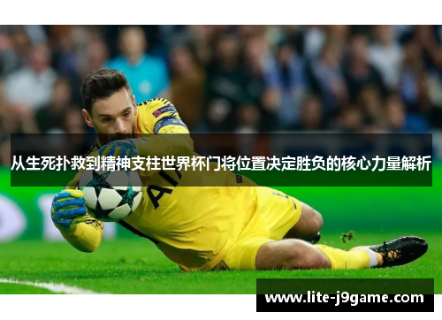 从生死扑救到精神支柱世界杯门将位置决定胜负的核心力量解析 从生死扑救到精神支柱世界杯门将位置决定胜负的核心力量解析