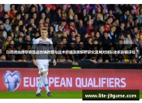 以厄德高德甲赛场进攻端数据与战术价值深度解析研究及其对球队体系影响评估 以厄德高德甲赛场进攻端数据与战术价值深度解析研究及其对球队体系影响评估