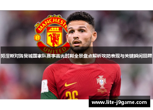 努涅斯对阵曼城国家队赛事高光时刻全景盘点解析攻防表现与关键瞬间回顾