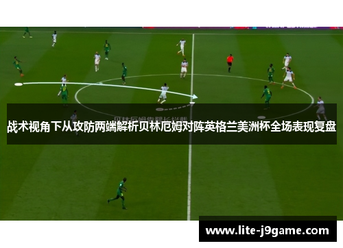 战术视角下从攻防两端解析贝林厄姆对阵英格兰美洲杯全场表现复盘