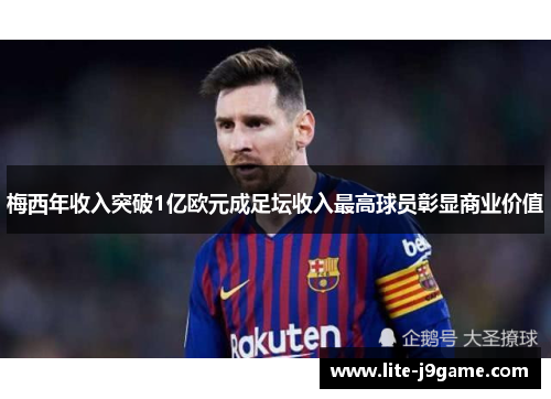 梅西年收入突破1亿欧元成足坛收入最高球员彰显商业价值