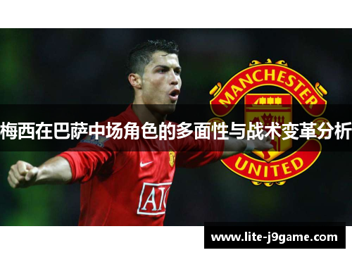梅西在巴萨中场角色的多面性与战术变革分析 梅西在巴萨中场角色的多面性与战术变革分析